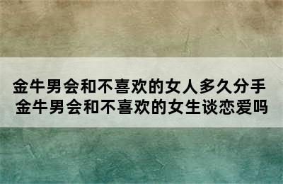 金牛男会和不喜欢的女人多久分手 金牛男会和不喜欢的女生谈恋爱吗